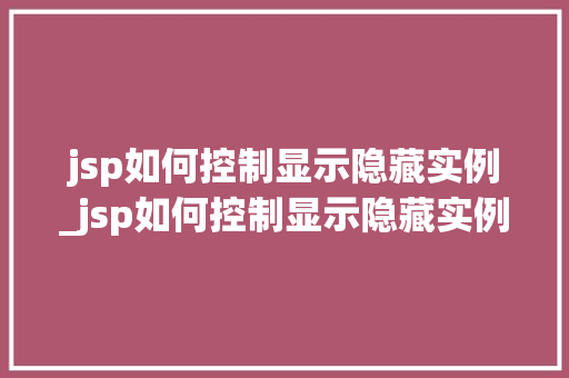 jsp如何控制显示隐藏实例_jsp如何控制显示隐藏实例文件