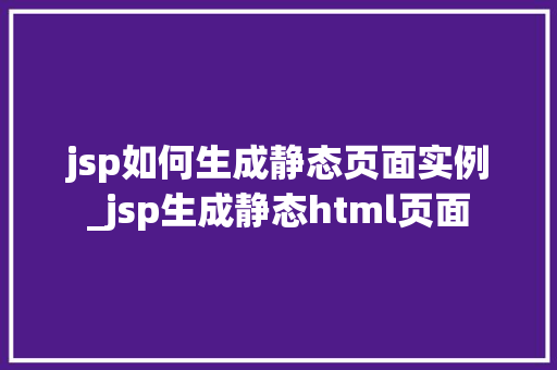 jsp如何生成静态页面实例_jsp生成静态html页面