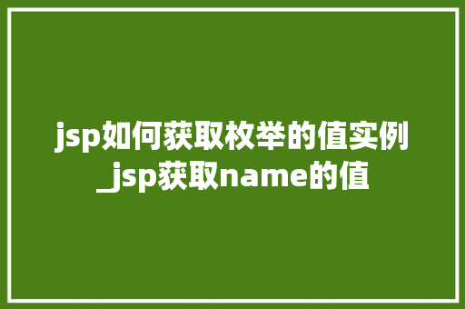 jsp如何获取枚举的值实例_jsp获取name的值