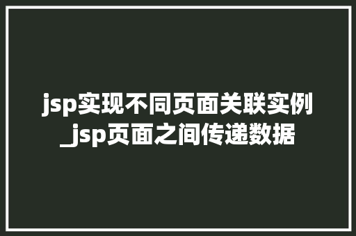 jsp实现不同页面关联实例_jsp页面之间传递数据  第1张