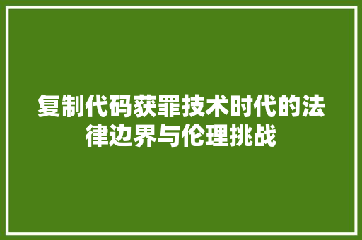 复制代码获罪技术时代的法律边界与伦理挑战