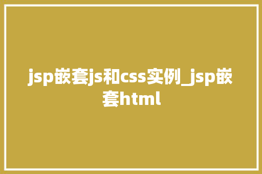 jsp嵌套js和css实例_jsp嵌套html
