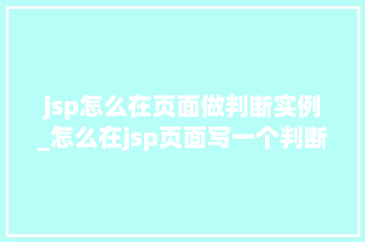 jsp怎么在页面做判断实例_怎么在jsp页面写一个判断  第1张