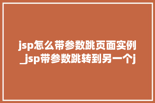 jsp怎么带参数跳页面实例_jsp带参数跳转到另一个jsp