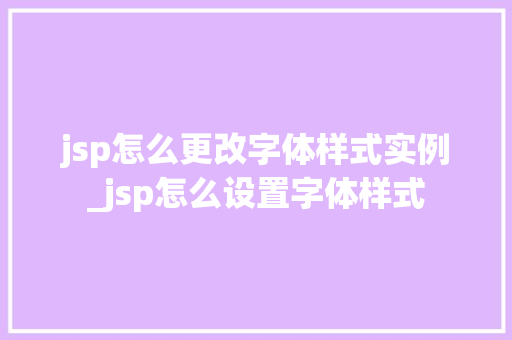 jsp怎么更改字体样式实例_jsp怎么设置字体样式