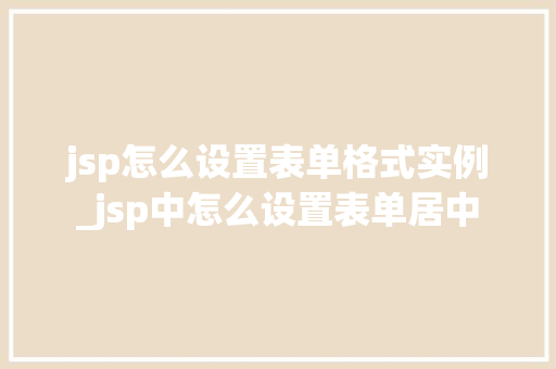 jsp怎么设置表单格式实例_jsp中怎么设置表单居中