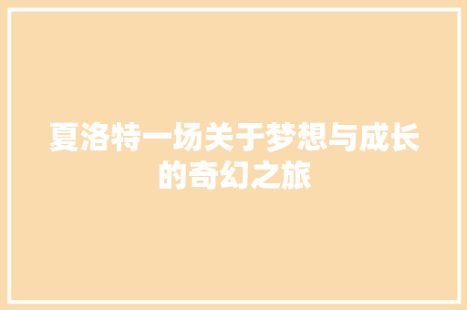 夏洛特一场关于梦想与成长的奇幻之旅