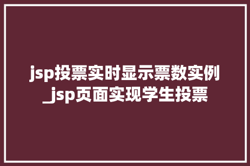 jsp投票实时显示票数实例_jsp页面实现学生投票