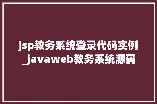 jsp教务系统登录代码实例_javaweb教务系统源码