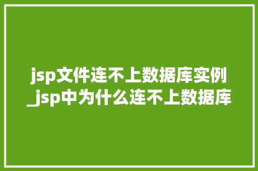 jsp文件连不上数据库实例_jsp中为什么连不上数据库