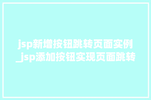 jsp新增按钮跳转页面实例_jsp添加按钮实现页面跳转