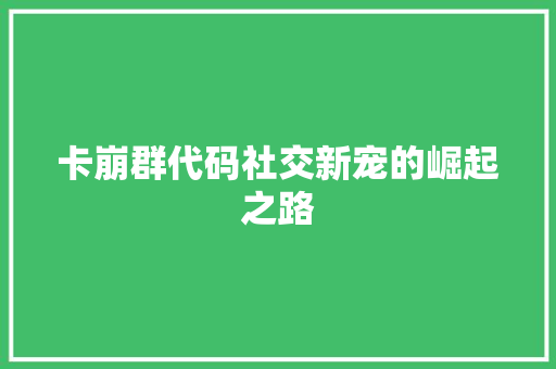 卡崩群代码社交新宠的崛起之路
