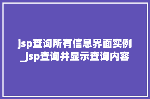 jsp查询所有信息界面实例_jsp查询并显示查询内容