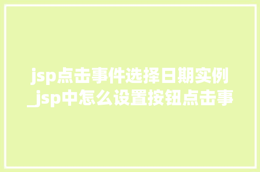 jsp点击事件选择日期实例_jsp中怎么设置按钮点击事件