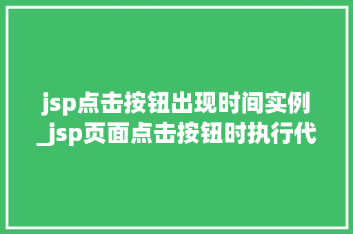 jsp点击按钮出现时间实例_jsp页面点击按钮时执行代码  第1张