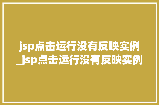 jsp点击运行没有反映实例_jsp点击运行没有反映实例文件  第1张