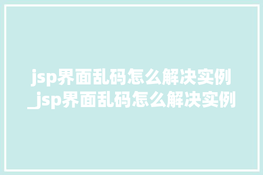 jsp界面乱码怎么解决实例_jsp界面乱码怎么解决实例的问题