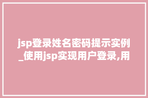 jsp登录姓名密码提示实例_使用jsp实现用户登录,用户名为admin