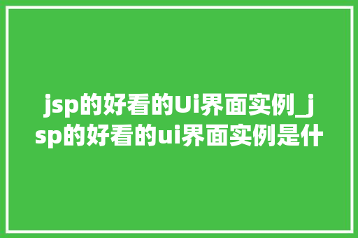 jsp的好看的Ui界面实例_jsp的好看的ui界面实例是什么