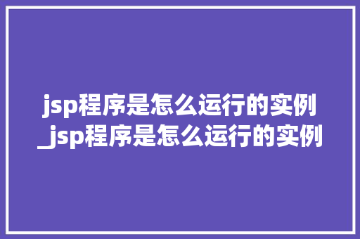 jsp程序是怎么运行的实例_jsp程序是怎么运行的实例图片