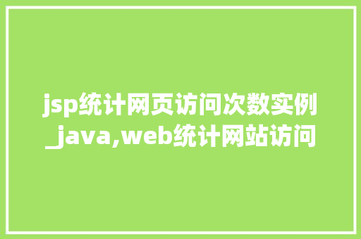 jsp统计网页访问次数实例_java,web统计网站访问次数