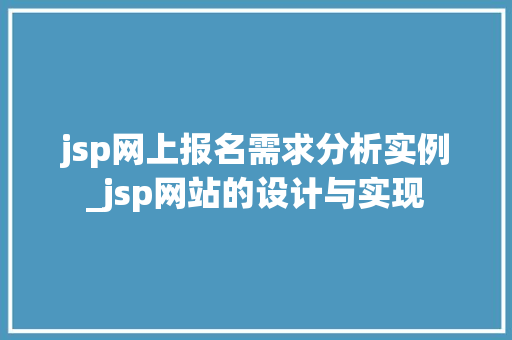 jsp网上报名需求分析实例_jsp网站的设计与实现