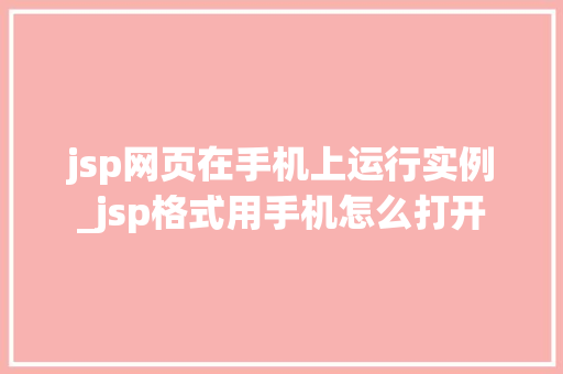 jsp网页在手机上运行实例_jsp格式用手机怎么打开
