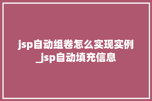jsp自动组卷怎么实现实例_jsp自动填充信息