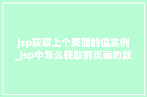 jsp获取上个页面的值实例_jsp中怎么获取前页面的数据  第1张