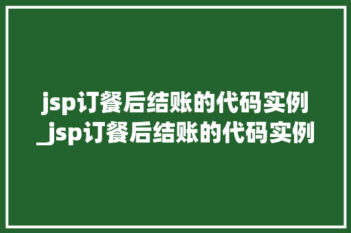 jsp订餐后结账的代码实例_jsp订餐后结账的代码实例是什么