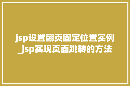 jsp设置翻页固定位置实例_jsp实现页面跳转的方法