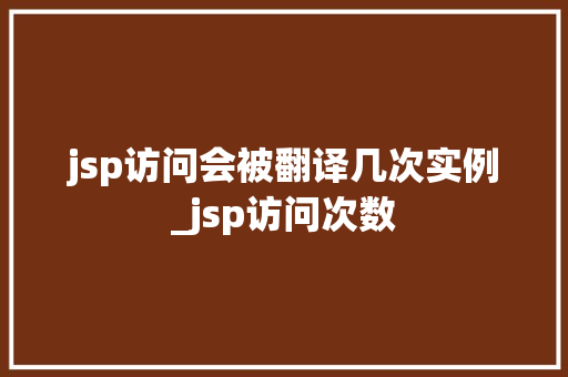 jsp访问会被翻译几次实例_jsp访问次数  第1张