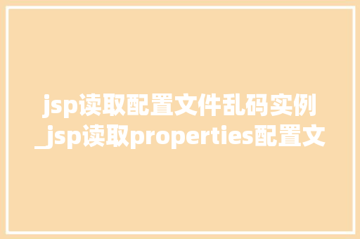 jsp读取配置文件乱码实例_jsp读取properties配置文件