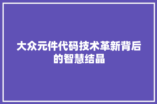 大众元件代码技术革新背后的智慧结晶