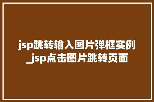 jsp跳转输入图片弹框实例_jsp点击图片跳转页面  第1张