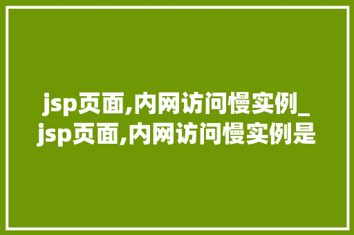 jsp页面,内网访问慢实例_jsp页面,内网访问慢实例是什么  第1张