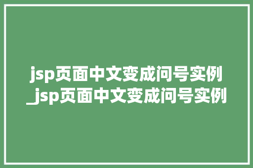 jsp页面中文变成问号实例_jsp页面中文变成问号实例是什么  第1张