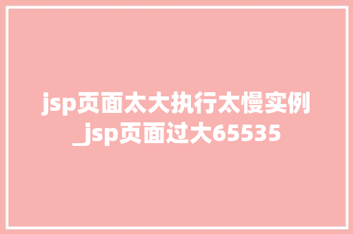 jsp页面太大执行太慢实例_jsp页面过大65535