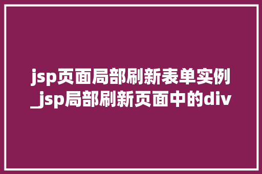 jsp页面局部刷新表单实例_jsp局部刷新页面中的div
