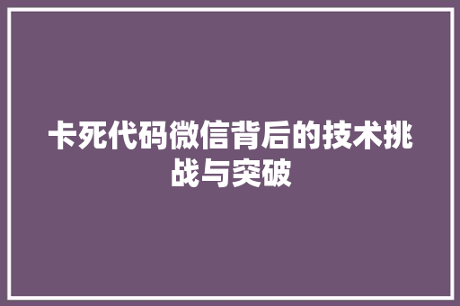 卡死代码微信背后的技术挑战与突破