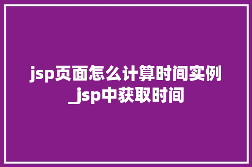 jsp页面怎么计算时间实例_jsp中获取时间  第1张