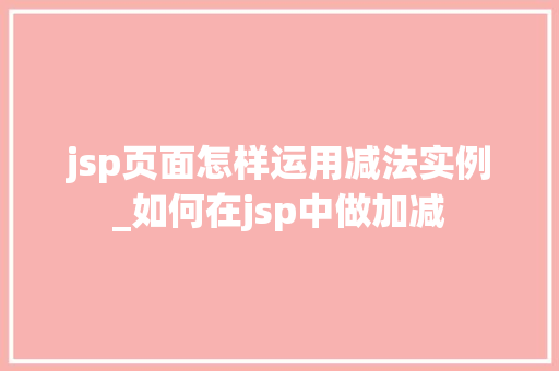jsp页面怎样运用减法实例_如何在jsp中做加减
