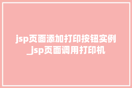 jsp页面添加打印按钮实例_jsp页面调用打印机