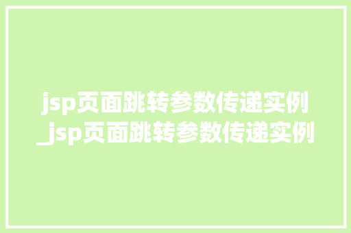 jsp页面跳转参数传递实例_jsp页面跳转参数传递实例怎么写  第1张