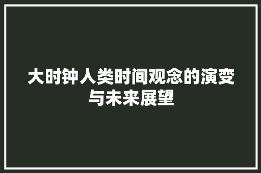 大时钟人类时间观念的演变与未来展望