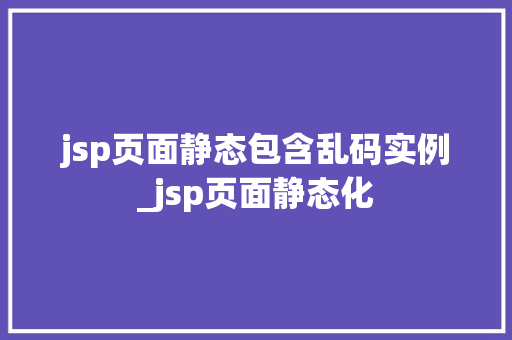 jsp页面静态包含乱码实例_jsp页面静态化
