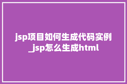 jsp项目如何生成代码实例_jsp怎么生成html  第1张