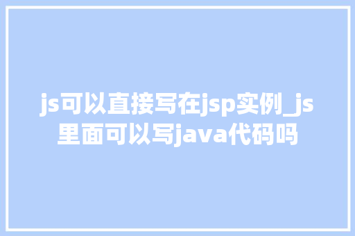 js可以直接写在jsp实例_js里面可以写java代码吗