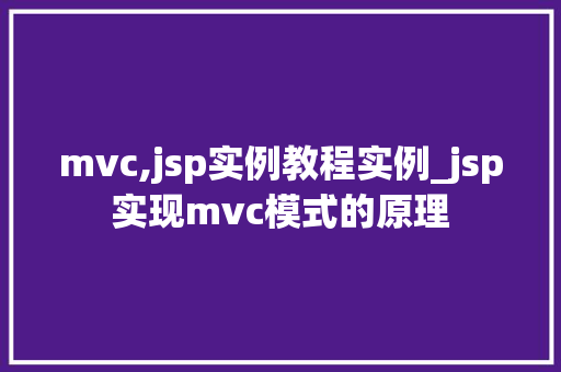 mvc,jsp实例教程实例_jsp实现mvc模式的原理