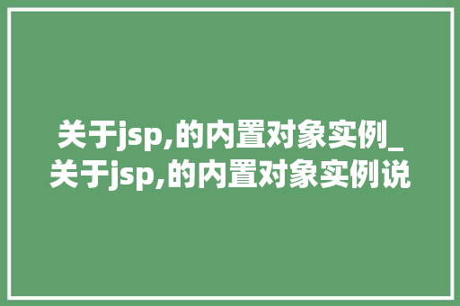 关于jsp,的内置对象实例_关于jsp,的内置对象实例说明